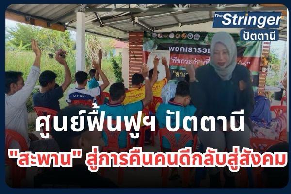 ปัตตานี.- ศูนย์ฟื้นฟูฯสภาพผู้ป่วยยาเสพติด “สะพาน” สู่การคืนคนดีกลับสู่สังคม (ศูนย์พักคอยรอกลับบ้าน) ปัตตานี.- ศูนย์ฟื้นฟูฯสภาพผู้ป่วยยาเสพติด “สะพาน” สู่การคืนคนดีกลับสู่สังคม (ศูนย์พักคอยรอกลับบ้าน)
